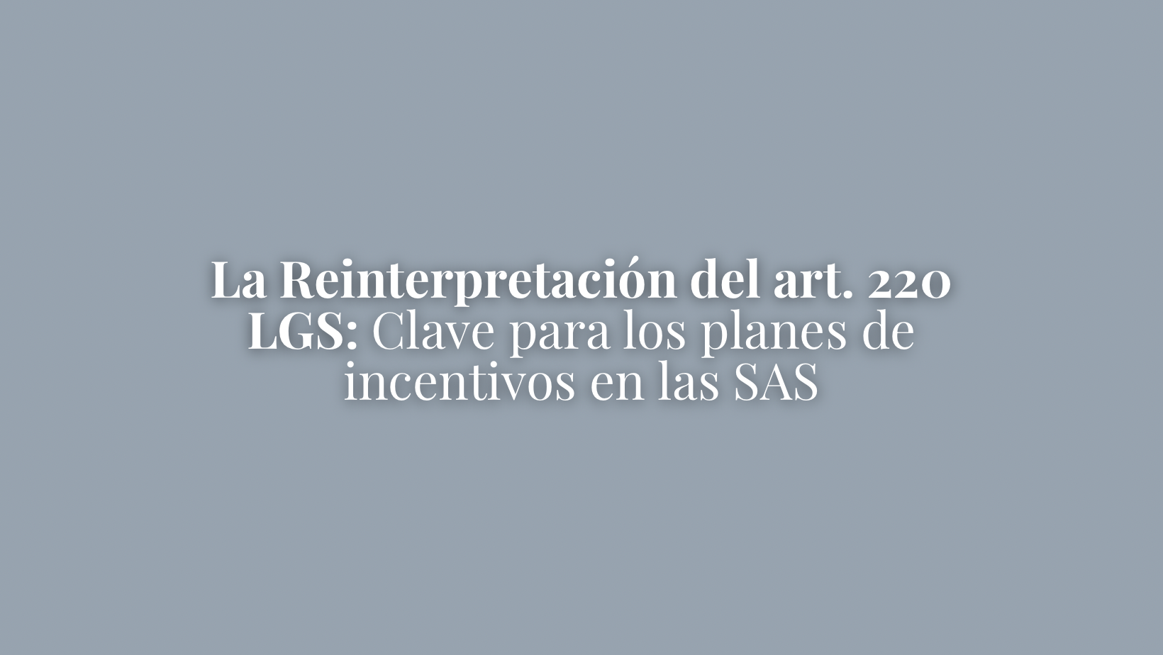 LA REINTERPRETACIÓN DEL ART. 220 LGS: Clave para los Planes de Incentivos en las SAS