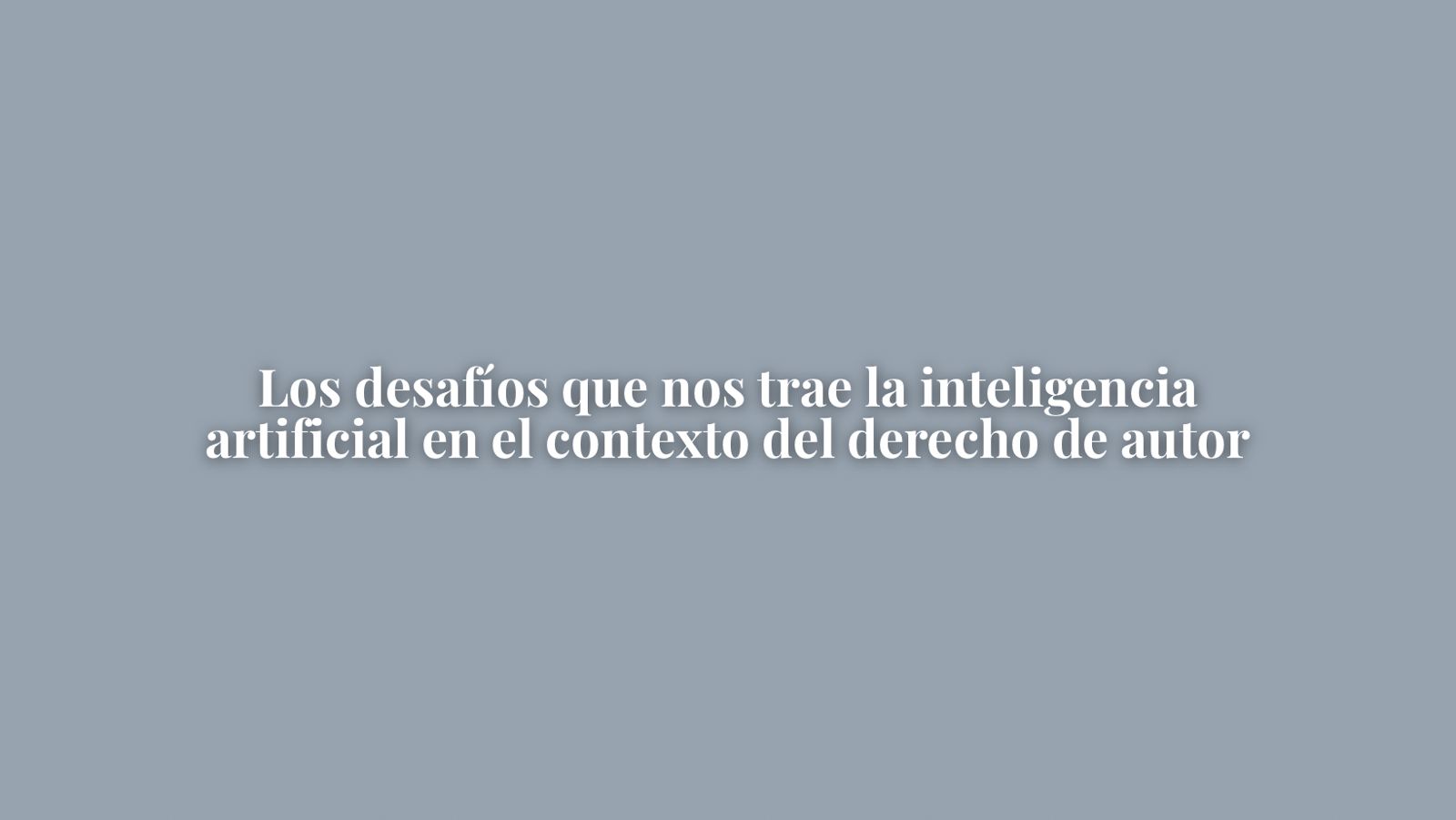 LOS DESAFÍOS QUE NOS TRAE LA INTELIGENCIA ARTIFICIAL EN EL CONTEXTO DEL DERECHO DE AUTOR